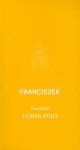 Encyklika "Lumen fidei" Ojca Świętego Franciszka do biskupów, prezbiterów i diakonów, do osób konsekrowanych i do wszystkich wiernych świeckich o wierze