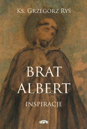 Brat Albert inspiracje : zapis rekolekcji wygłoszonych w sanktuarium Ecce Homo św. Brata Alberta w Krakowie w dniach 14-22 kwietnia 2010