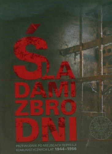 Śladami zbrodni przewodnik po miejscach represji komunistycznych lat 1944 - 1956