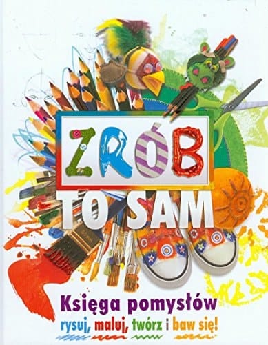 Zrób to sam księga pomysłów : rysuj, maluj, twórz i baw się!