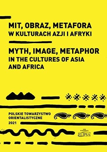 Mit, Obraz, Metafora W Kulturach Azji i Afryki Materiały VI Ogólnopolskiej Konferencji Orientalistycznej : Warszawa, 19-20 Kwietnia 2021 R