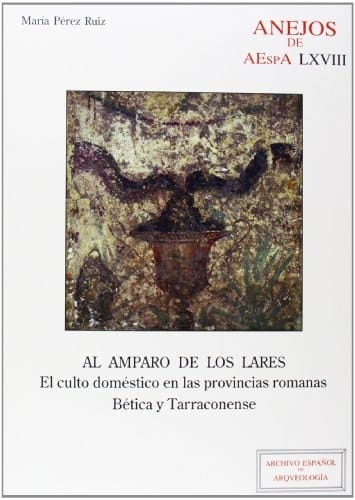 Al amparo de los Lares el culto doméstico en las provincias romanas Bética y Tarraconense