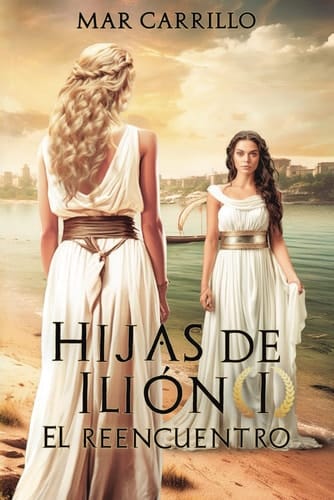 Hijas de Ilión: El Reencuentro (Spanish Edition)