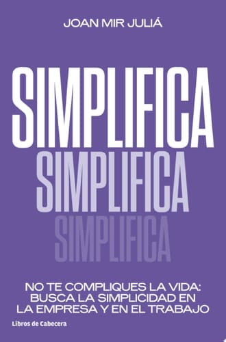 Simplifica No te compliques la vida: busca la simplicidad en el empresa y en el trabajo