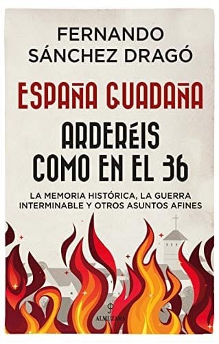 España guadaña, arderéis como en el 36 reflexiones sobre la memoria histórica, la guerra interminable y otros asuntos afines