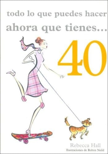 Todo Lo Que Puedes Hacer Ahora Que Tienes 40