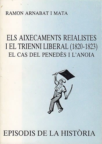 Els aixecaments reialistes i el trienni liberal, 1820-1823 el cas del Penedès i l'Anoia