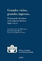 Grandes vicios, grandes ingresos el monopolio del tabaco en los imperios ibéricos, siglos XVII-XX