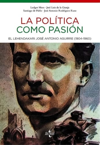 La política como pasión El lehendakari José Antonio Aguirre (1904-1960)