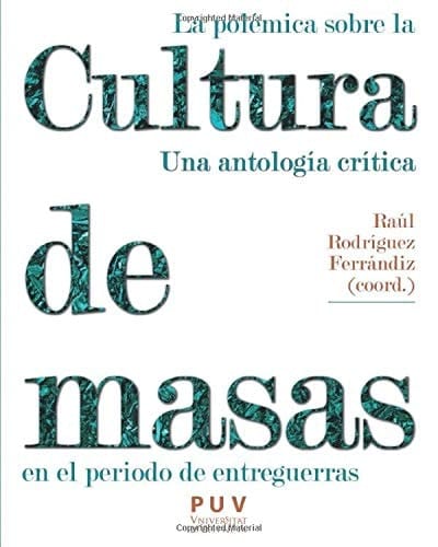 La polémica sobre la cultura de masas en el periodo de entreguerras Una anotología crítica