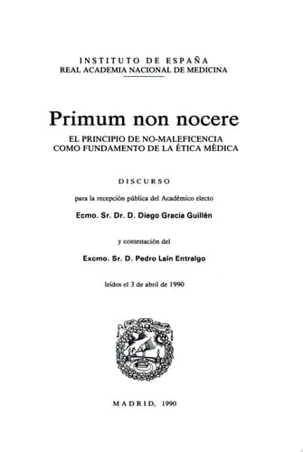 Primum non nocere el principio de no-maleficencia com fundamento de la ética médica : discurso para la recepción pública del académico electo Diego Gracia Guillén y contestación del Pedro Laín Entralgo leídos el 3 de abril de 1990