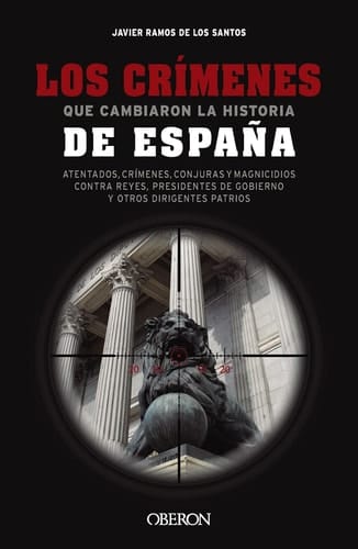 Los crímenes que cambiaron la historia de España - Atentados, crímenes, conjuras y magnicidios contra reyes, presidentes de Gobierno y otros dirigentes patrios