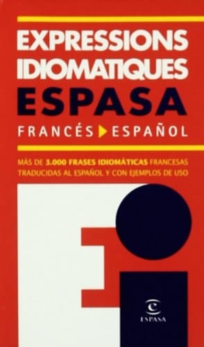 Expressions idiomatiques Espasa : francés-español : más de 3.000 frases idiomáticas francesas traducidas al español y con ejemplos de uso