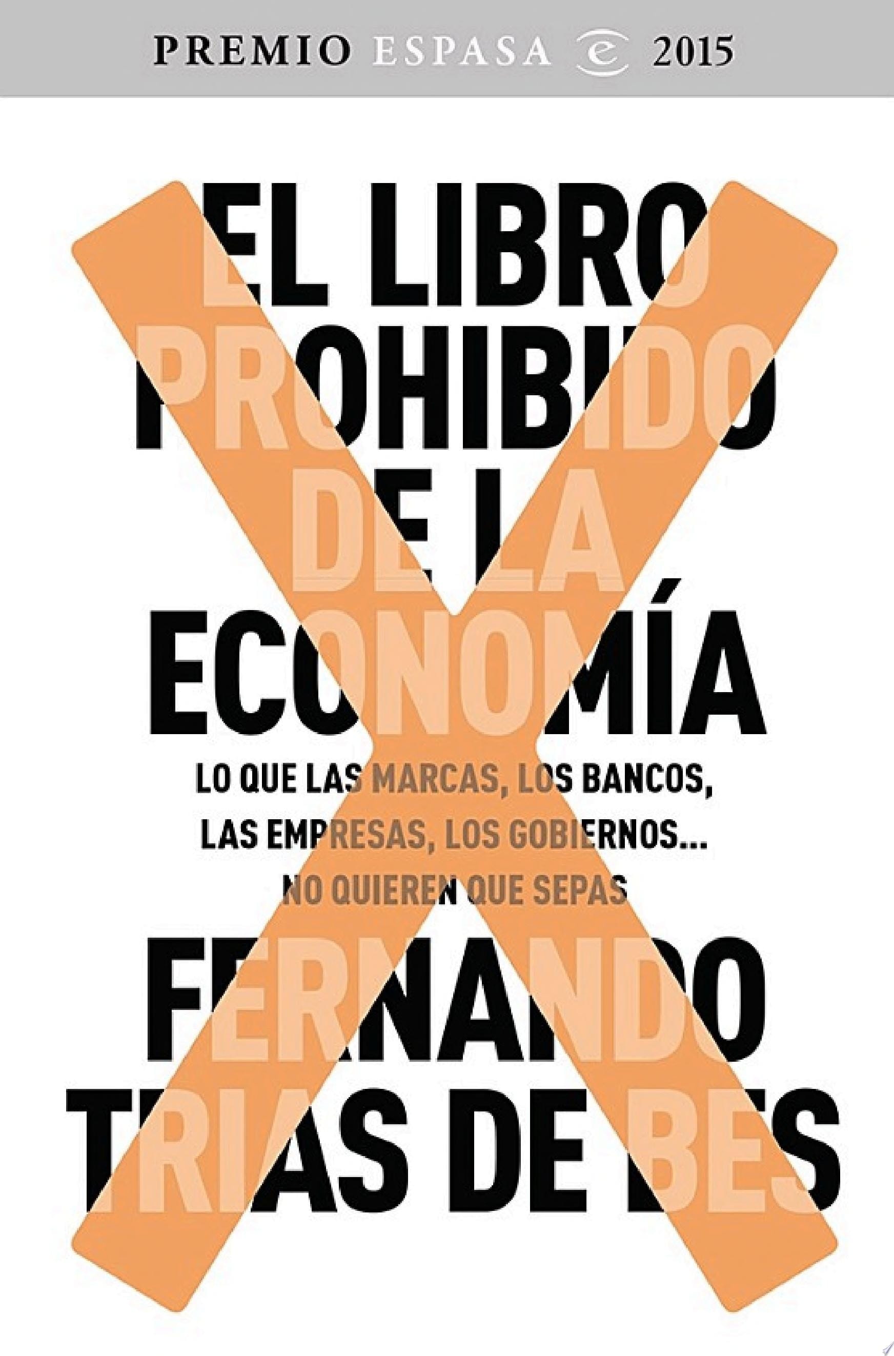 El libro prohibido de la economía Ganador Premio Espasa 2015. Lo que las marcas, los bancos, las empresas, los gobiernos... no quieren que sepas