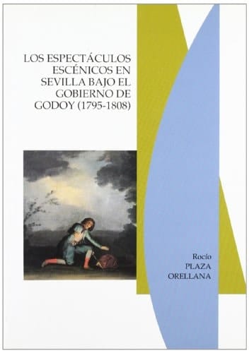Los espectáculos escénicos en Sevilla bajo el Gobierno de Godoy (1795-1808)