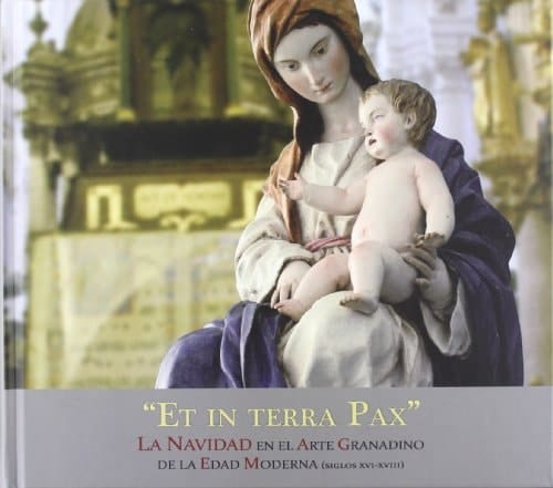 Et in terra pax la Navidad en el arte granadino de la edad moderna, siglos XVI-XVIII : Sala de Exposiciones del Palacio de los Condes de Gabia, 19 de diciembre de 2011-29 de enero de 2012