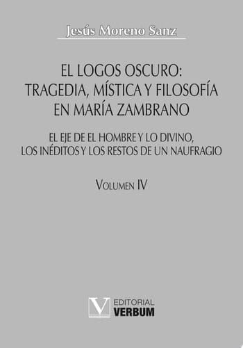 El logos oscuro Vol. IV Tragedia, mística y filosofía en María Zambrano. Obra completa