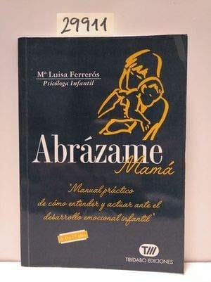 Abrázame mamá manual práctico de cómo entender y actuar ante el desarrollo emocional infantil