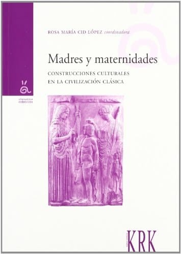 Madres y maternidades construcciones culturales en la civilización clásica