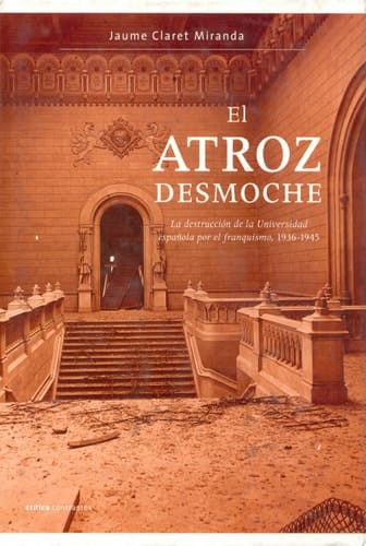 El atroz desmoche la destrucción de la universidad española por el franquismo, 1936-1945
