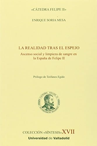 La realidad tras el espejo ascenso social y limpieza de sangre en la España de Felipe II
