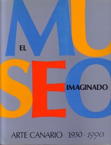 El Museo imaginado arte canario, 1930-1990 : Centro Atlántico de Arte Moderno, Las Palmas de Gran Canaria, 3 diciembre 1991 - 26 enero 1992