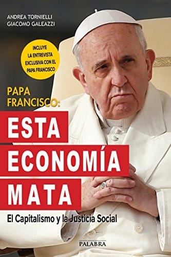 Papa Francisco: Esta economía mata El Capitalismo y la Justicia Social
