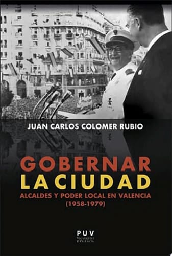 Gobernar la ciudad Alcaldes y poder local en Valencia (1958-1979)