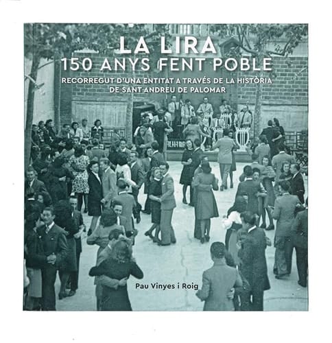 La Lira 150 anys fent poble : recorregut d'una entitat a través de la història de Sant Andreu del Palomar