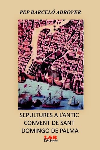 Sepultures a l'antic convent de St. Domingo de Palma - notes sobre les capelles i llinatges dels enterrats (des de la seva construcció fins al seu enderrocament, segles XVIII al XIX)
