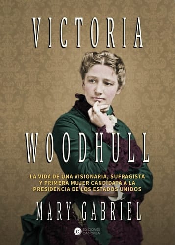 Victoria Woodhull : visionaria, sufragista, y primera mujer candidata a la presidencia