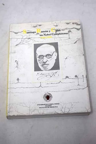 Santiago Ramón y Cajal un Nobel Complutense, 1906-2006 : [catálogo de la exposición celebrada en la Facultad de Medicina, del 14 de diciembre de 2006 al 31 de enero de 2007, y en la Biblioteca Histórica de la Universidad Complutense, del 7 de marzo al 14 de abril de 2007]