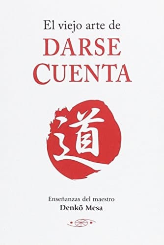 El viejo arte de darse cuenta enseñanzas del maestro Denkô Mesa