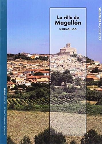 La villa de Magallón, siglos XII-XX medievo, tiempos modernos, contemporaneidad