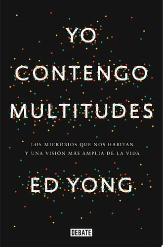 Yo contengo multitudes Los microbios que nos habitan y una mayor visión de la vida