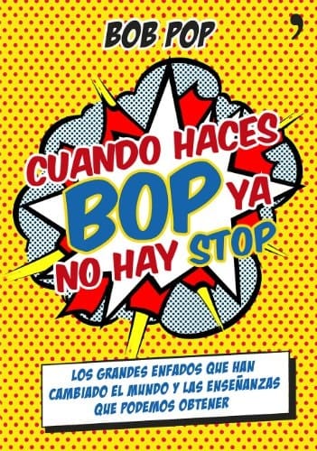 Cuando haces bop ya no hay stop los grandes enfados que han cambiado el mundo y las enseñanzas que podemos obtener