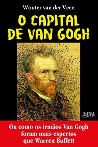 O Capital de Van Gogh. Ou como os irmaos Van Gogh foram mais espertos que Warren Buffet (Em Portugues do Brasil)