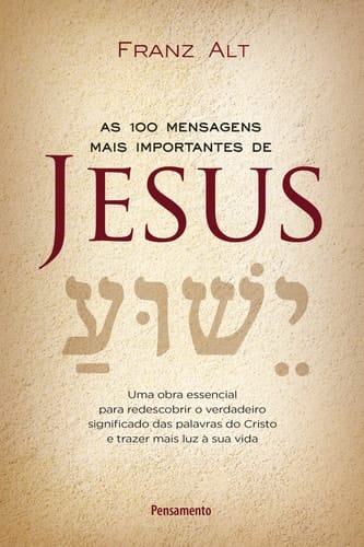 As 100 mensagens mais importantes de Jesus uma obra essencial para redescobrir o verdadeiro significado das palavras do Cristo e trazer mais luz á sua vida