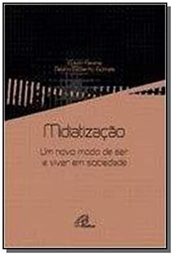 Midiatizacao: Um Novo Modo de ser e Viver em Sociedade - Colecao Comunicacao e Cultura