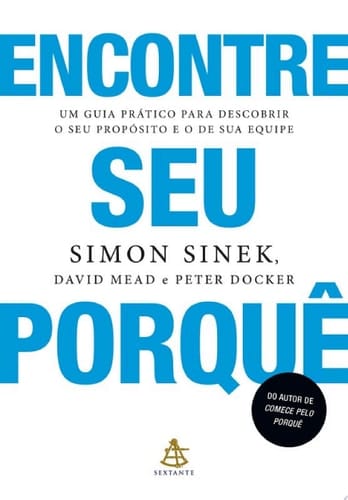 Encontre seu porquê Um guia prático para descobrir o seu propósito e o de sua equipe
