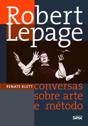 Robert Lepage. Conversas Sobre Arte e Método