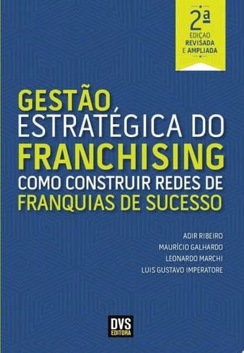 Gestão Estratégica do Franchising - 2ª Edição Revisada e Ampliada Como construir Redes de Franquia de Sucesso