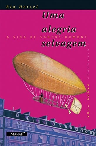 Uma Alegria Selvagem. A Vida de Santos-Dumont