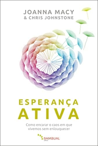 Esperança ativa Como encarar o caos em que vivemos sem enlouquecer