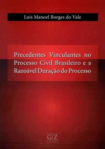 Precedentes Vinculantes no Processo Civil Brasileiro e a Razoável Duração do Processo – 01Ed/19 Luis Manoel Borges Do ValeGz Editora