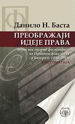 Preobražaji ideje prava - jedan vek pravne filozofije na Pravnom fakultetu u Beogradu (1841-1941) : chrestomatija