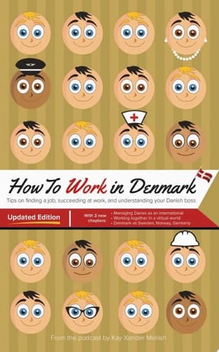 How to Work in Denmark: Updated Edition Tips for finding a job in Denmark, understanding Danish business culture, and working with a Danish boss