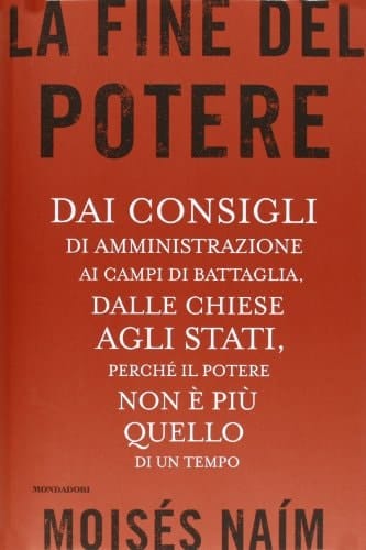 La fine del potere. Dai consigli di amministrazione ai campi di battaglia, dalle chiese agli stati, perché il potere non è più quello di un tempo