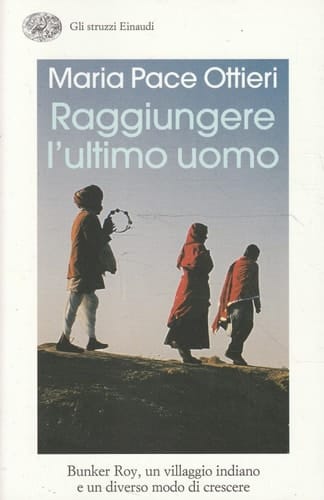 Raggiungere l'ultimo uomo Bunker Roy, un villaggio indiano e un diverso modo di crescere