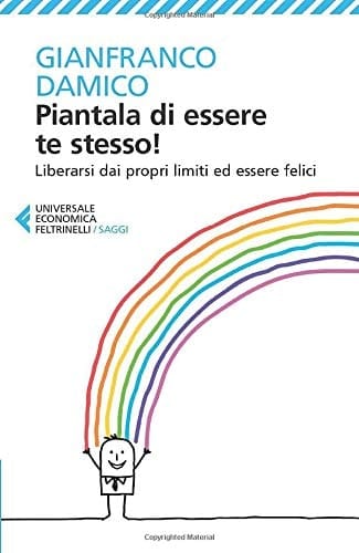 Piantala di essere te stesso! Liberarsi dai propri limiti ed essere felici